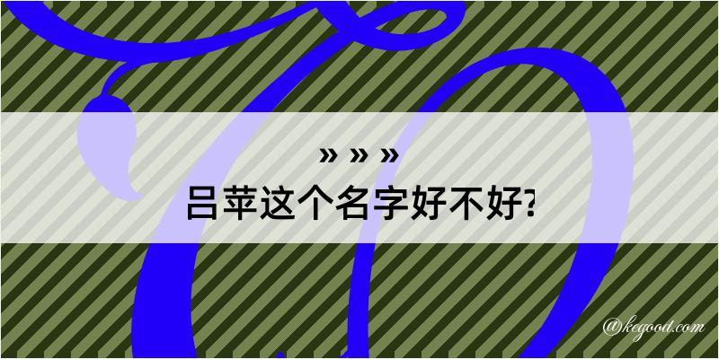 吕苹这个名字好不好?