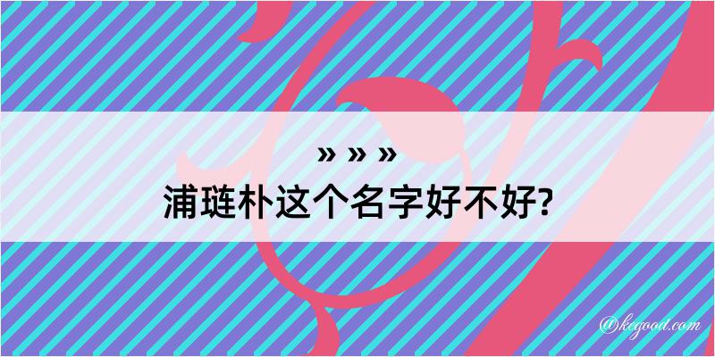 浦琏朴这个名字好不好?