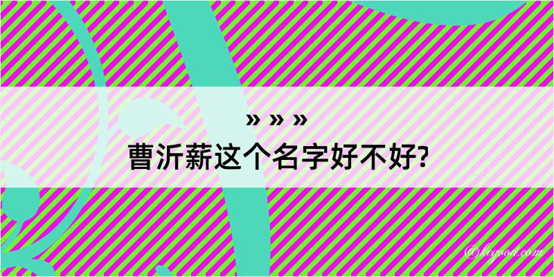 曹沂薪这个名字好不好?