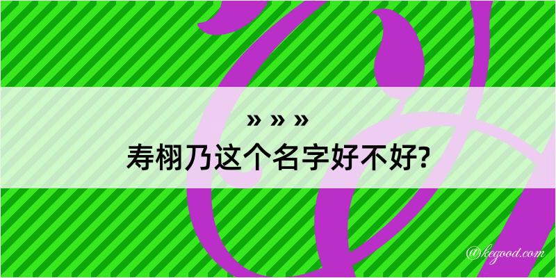 寿栩乃这个名字好不好?