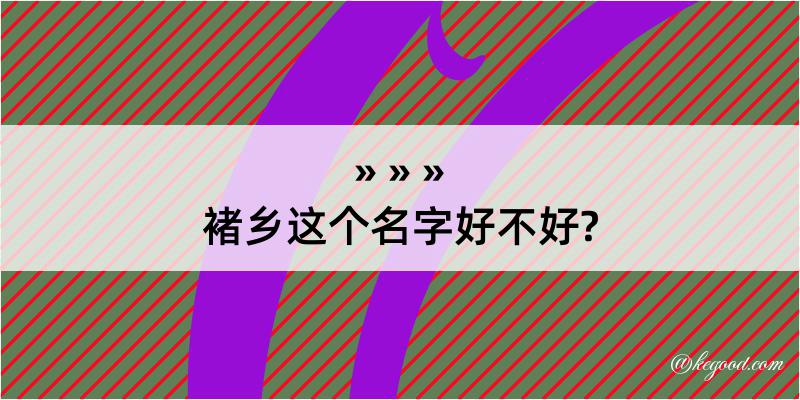 褚乡这个名字好不好?