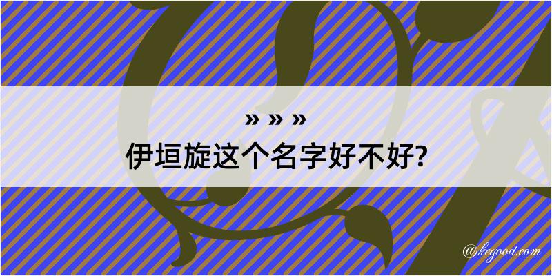 伊垣旋这个名字好不好?