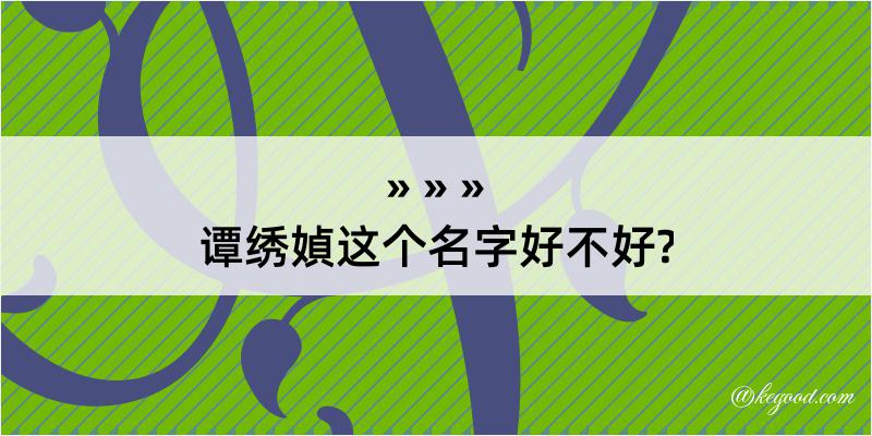 谭绣媜这个名字好不好?