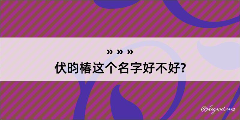 伏昀椿这个名字好不好?