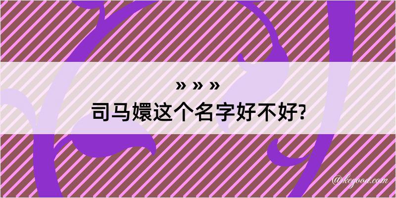 司马嬛这个名字好不好?