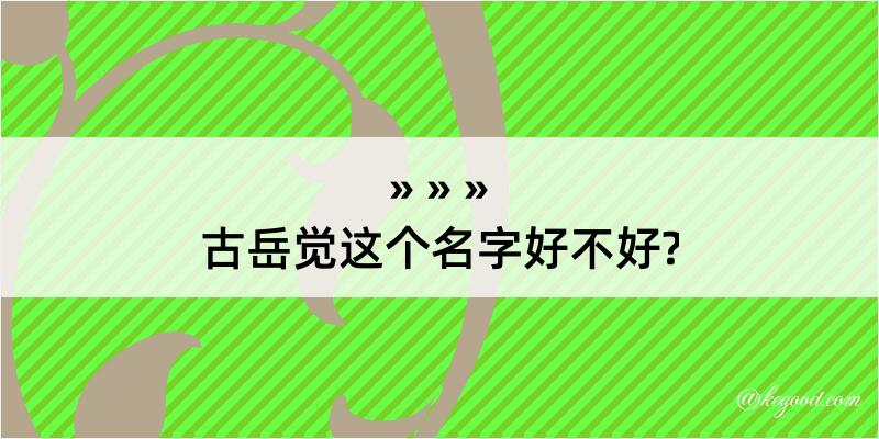 古岳觉这个名字好不好?