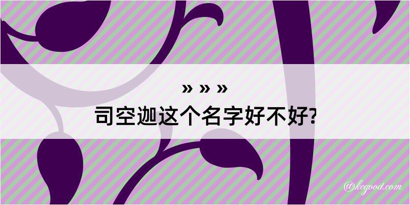 司空迦这个名字好不好?