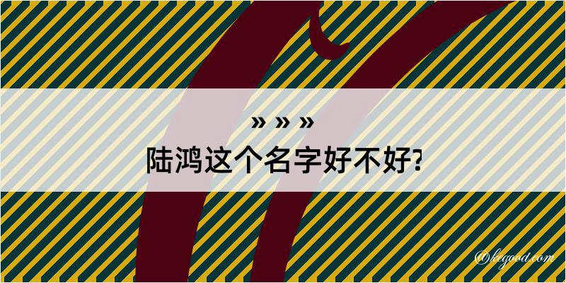 陆鸿这个名字好不好?