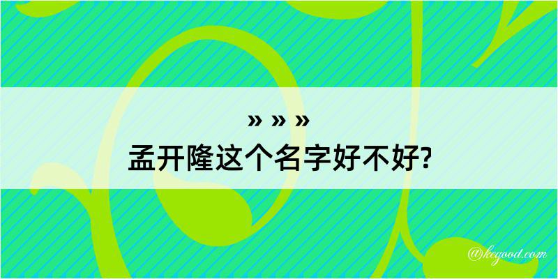 孟开隆这个名字好不好?