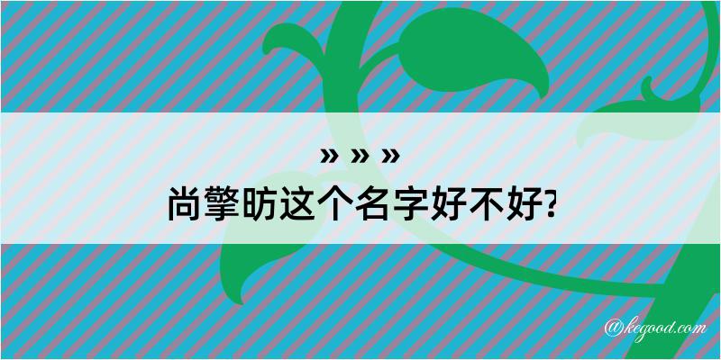 尚擎昉这个名字好不好?