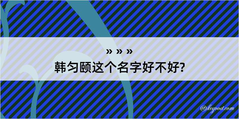 韩匀颐这个名字好不好?