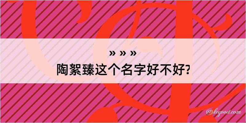 陶絮臻这个名字好不好?