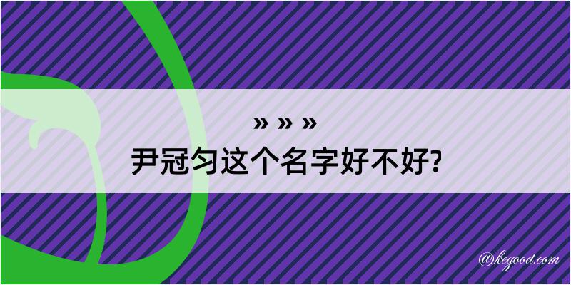 尹冠匀这个名字好不好?