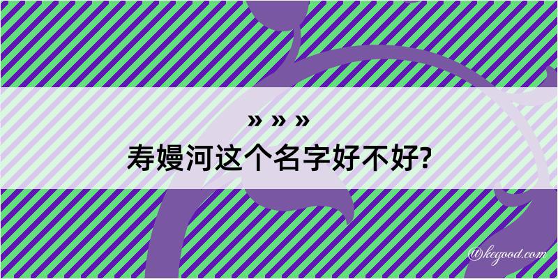 寿嫚河这个名字好不好?