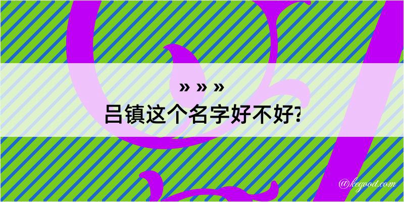 吕镇这个名字好不好?