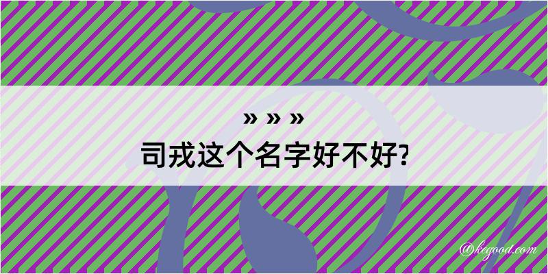 司戎这个名字好不好?