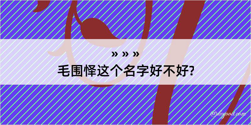 毛围怿这个名字好不好?