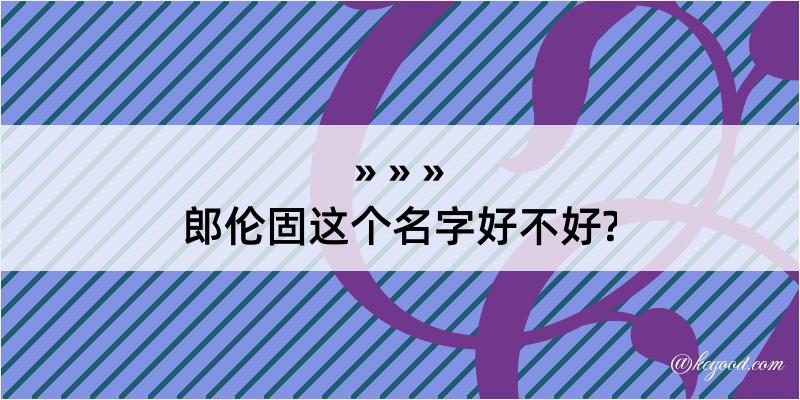 郎伦固这个名字好不好?