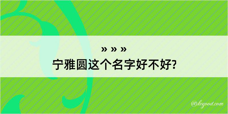 宁雅圆这个名字好不好?