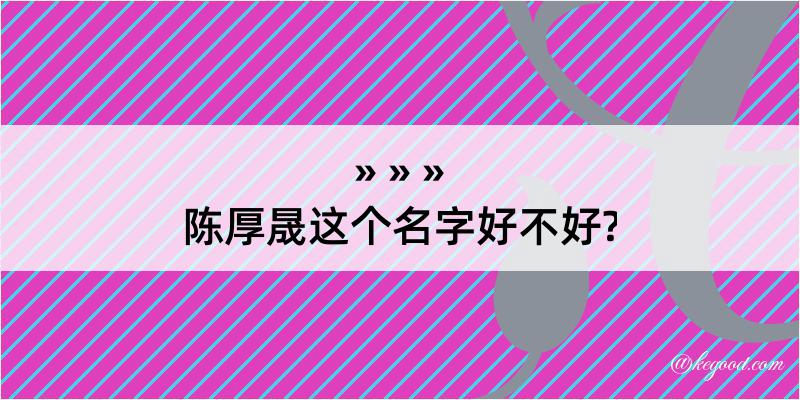 陈厚晟这个名字好不好?