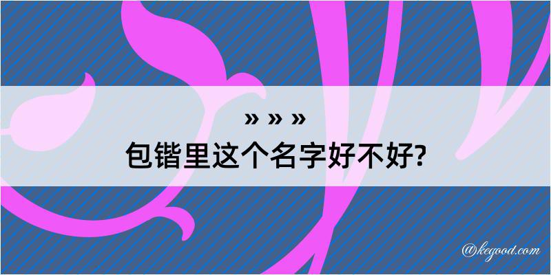 包锴里这个名字好不好?