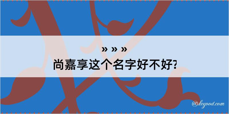 尚嘉享这个名字好不好?