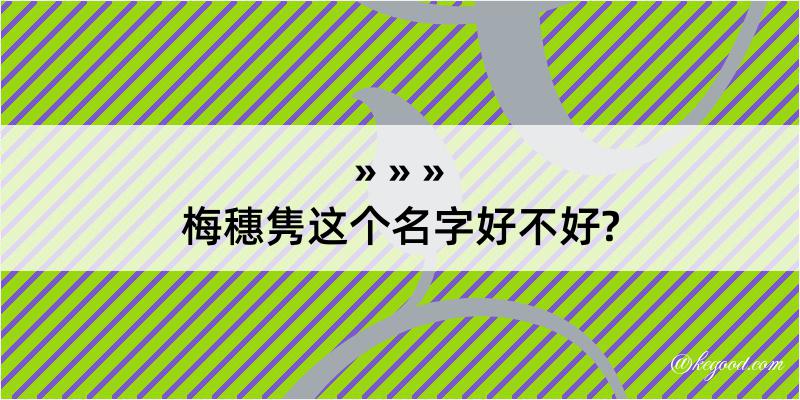 梅穗隽这个名字好不好?