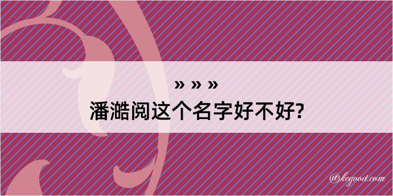 潘澔阅这个名字好不好?