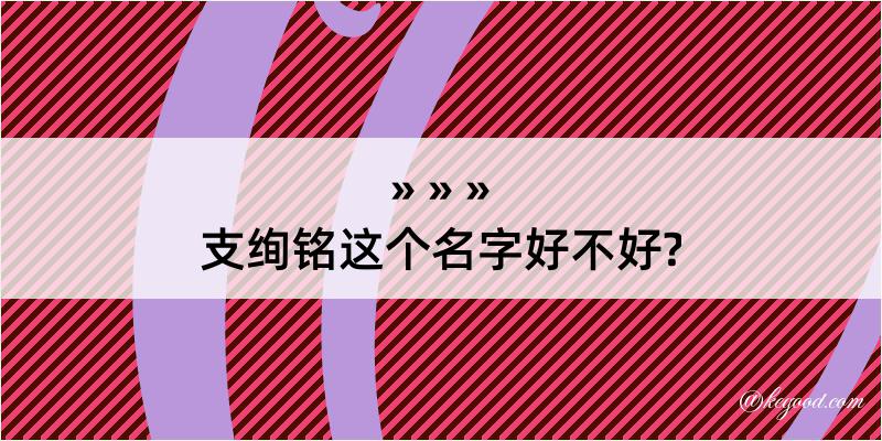 支绚铭这个名字好不好?