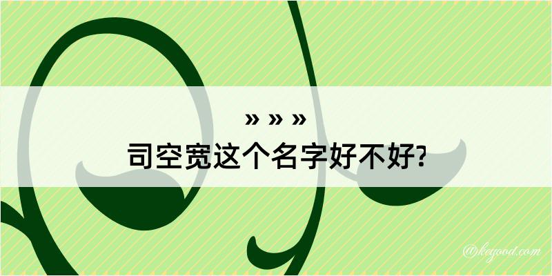 司空宽这个名字好不好?