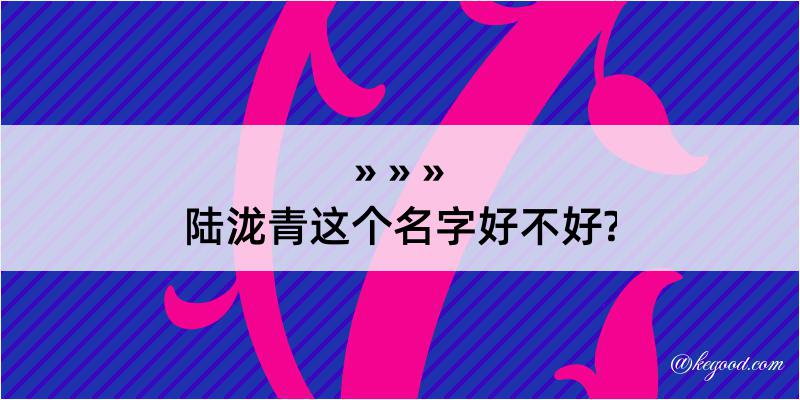 陆泷青这个名字好不好?