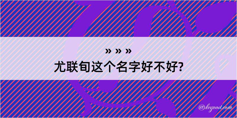 尤联旬这个名字好不好?