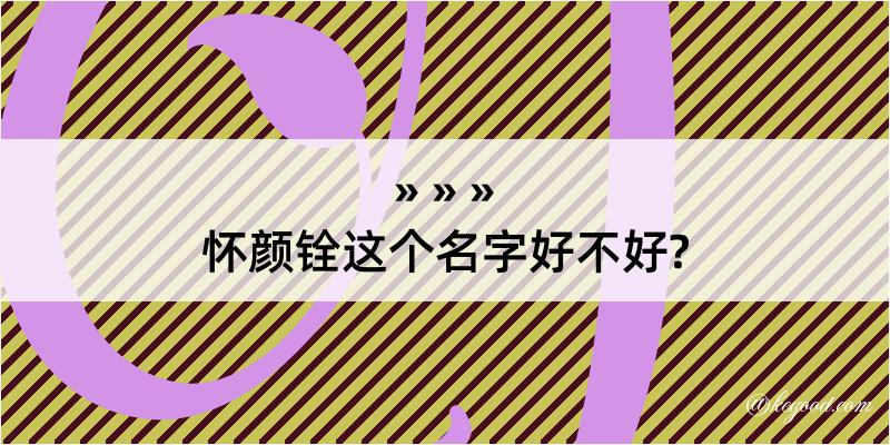 怀颜铨这个名字好不好?