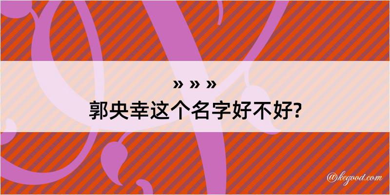 郭央幸这个名字好不好?