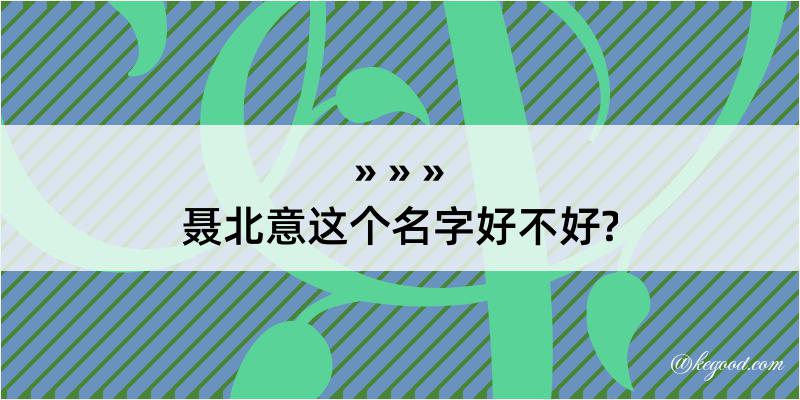 聂北意这个名字好不好?