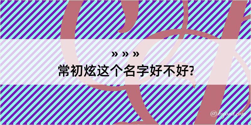 常初炫这个名字好不好?