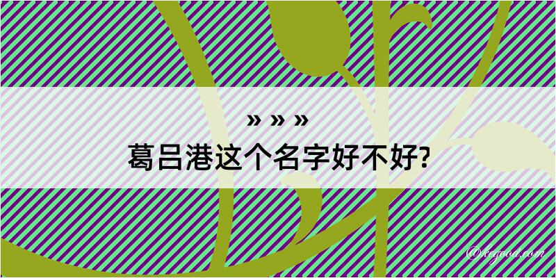 葛吕港这个名字好不好?