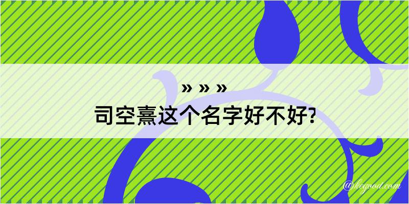 司空熹这个名字好不好?