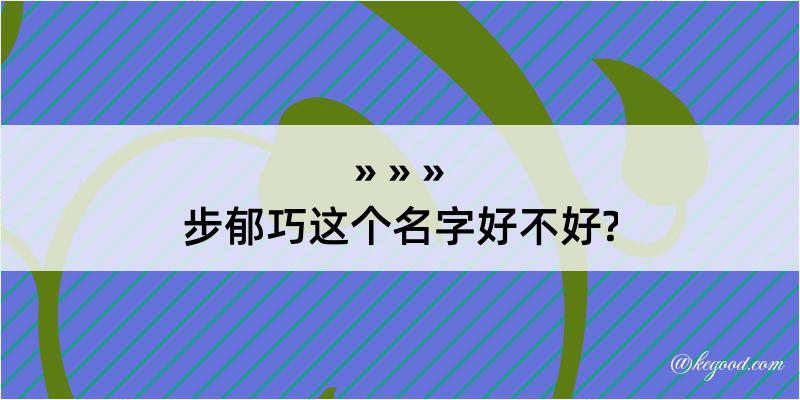 步郁巧这个名字好不好?