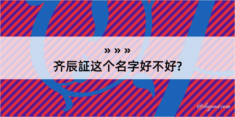 齐辰証这个名字好不好?