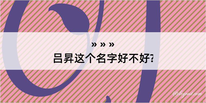 吕昇这个名字好不好?