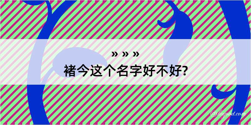 褚今这个名字好不好?