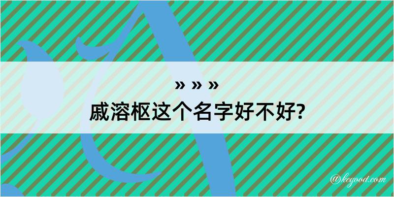 戚溶枢这个名字好不好?