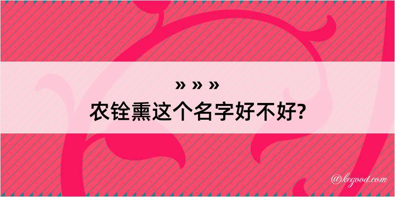 农铨熏这个名字好不好?