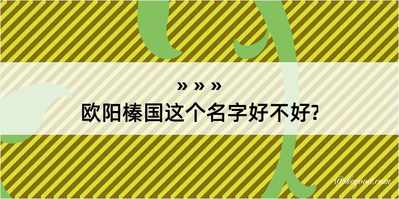 欧阳榛国这个名字好不好?