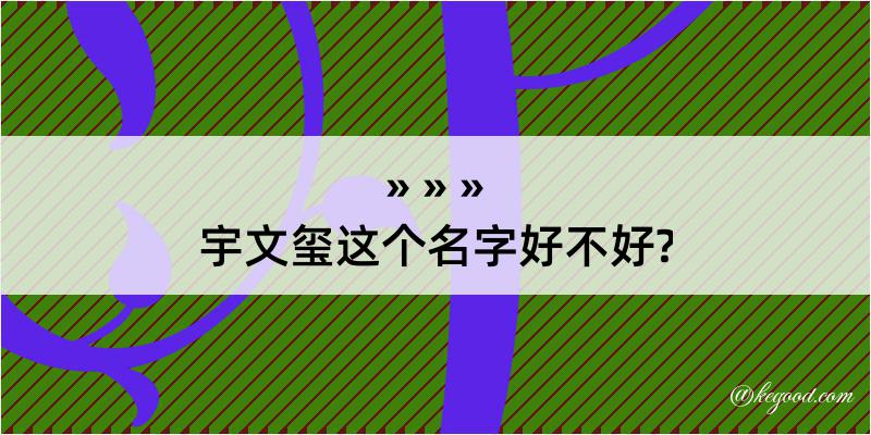 宇文玺这个名字好不好?