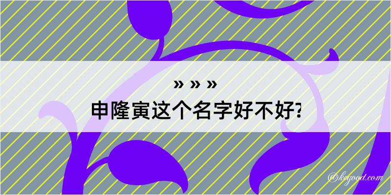 申隆寅这个名字好不好?