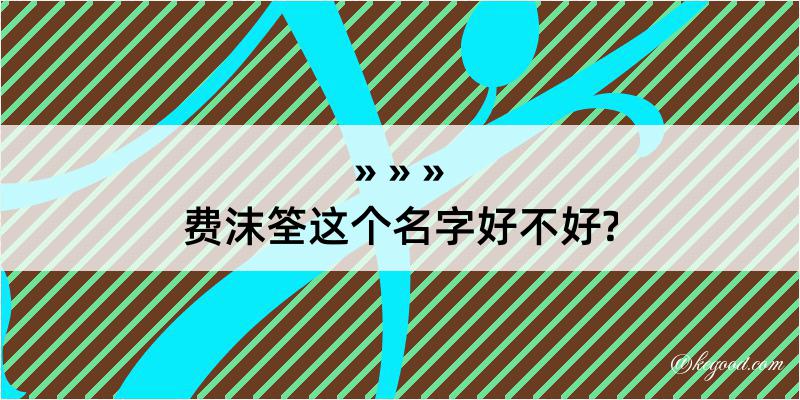 费沫筌这个名字好不好?