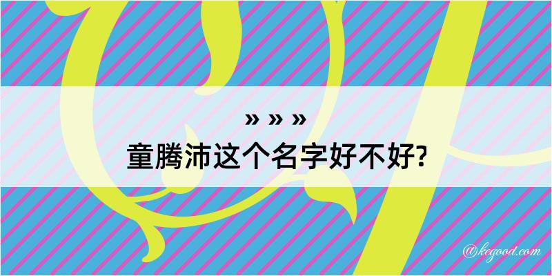 童腾沛这个名字好不好?