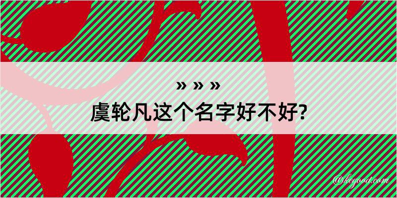 虞轮凡这个名字好不好?